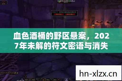 血色酒桶的野区悬案,2027年未解的符文密语与消失的打野灵魂 血色酒桶的野区悬案,2027年未解的符文密语与消失的打野灵魂