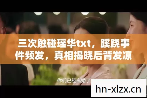 三次触碰瑶华txt,蹊跷事件频发,真相揭晓后背发凉! 三次触碰瑶华txt,蹊跷事件频发,真相揭晓后背发凉!