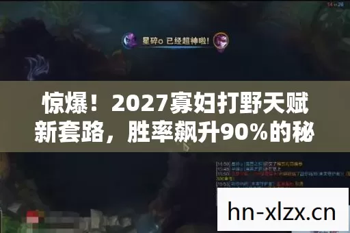 惊爆!2027寡妇打野天赋新套路,胜率飙升90%的秘密? 惊爆!2027寡妇打野天赋新套路,胜率飙升90%的秘密?