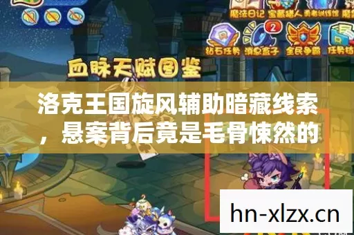 洛克王国旋风辅助暗藏线索,悬案背后竟是毛骨悚然的十年困局 洛克王国旋风辅助暗藏线索,悬案背后竟是毛骨悚然的十年困局