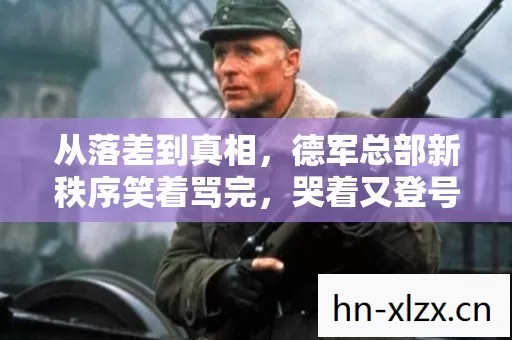 从落差到真相，德军总部新秩序笑着骂完，哭着又登号