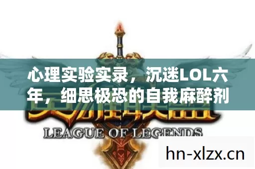 心理实验实录,沉迷LOL六年,细思极恐的自我麻醉剂量追踪 心理实验实录,沉迷LOL六年,细思极恐的自我麻醉剂量追踪