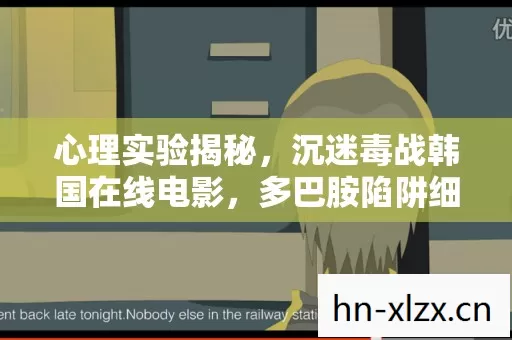 心理实验揭秘,沉迷毒战韩国在线电影,多巴胺陷阱细思极恐 心理实验揭秘,沉迷毒战韩国在线电影,多巴胺陷阱细思极恐
