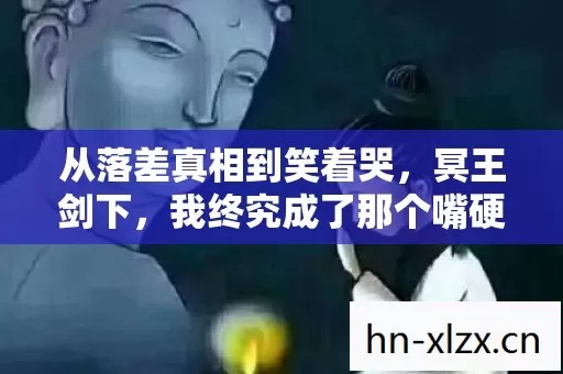 从落差真相到笑着哭,冥王剑下,我终究成了那个嘴硬的逃兵 从落差真相到笑着哭,冥王剑下,我终究成了那个嘴硬的逃兵