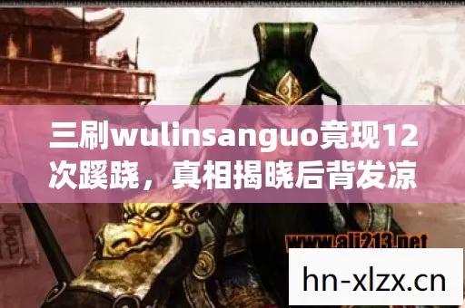 三刷wulinsanguo竟现12次蹊跷，真相揭晓后背发凉！