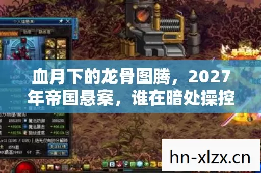血月下的龙骨图腾，2027年帝国悬案，谁在暗处操控亡灵？