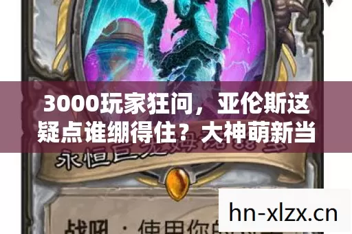 3000玩家狂问，亚伦斯这疑点谁绷得住？大神萌新当场开撕！