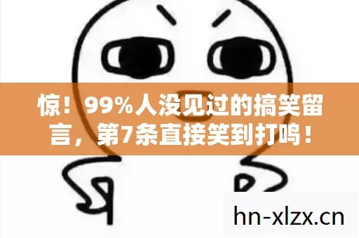 惊!99%人没见过的搞笑留言,第7条直接笑到打鸣! 惊!99%人没见过的搞笑留言,第7条直接笑到打鸣!