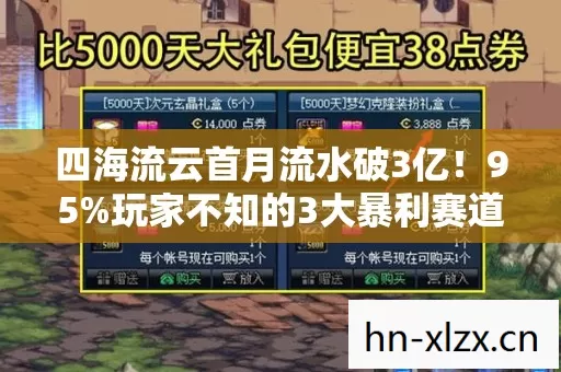 四海流云首月流水破3亿!95%玩家不知的3大暴利赛道,竟藏着游戏业下一个黄金十年 四海流云首月流水破3亿!95%玩家不知的3大暴利赛道,竟藏着游戏业下一个黄金十年