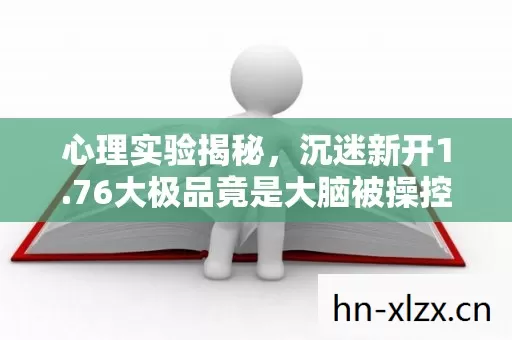 心理实验揭秘,沉迷新开1.76大极品竟是大脑被操控?细思极恐! 心理实验揭秘,沉迷新开1.76大极品竟是大脑被操控?细思极恐!