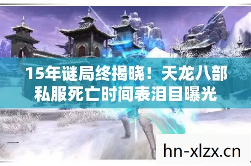 15年谜局终揭晓！天龙八部私服死亡时间表泪目曝光