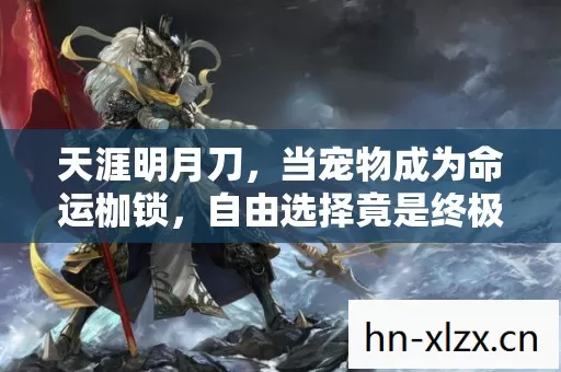 天涯明月刀，当宠物成为命运枷锁，自由选择竟是终极悖论