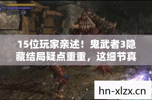 15位玩家亲述！鬼武者3隐藏结局疑点重重，这细节真绷不住了