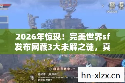 2026年惊现！完美世界sf发布网藏3大未解之谜，真相竟是……