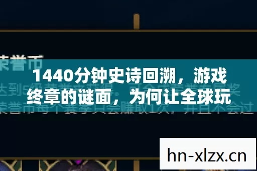 1440分钟史诗回溯，游戏终章的谜面，为何让全球玩家泪目？