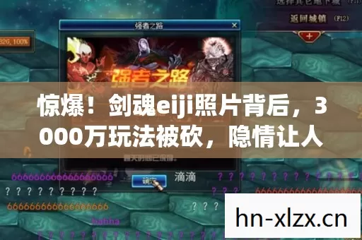 惊爆!剑魂eiji照片背后,3000万玩法被砍,隐情让人吓一跳! 惊爆!剑魂eiji照片背后,3000万玩法被砍,隐情让人吓一跳!