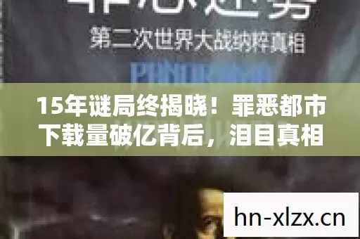 15年谜局终揭晓!罪恶都市下载量破亿背后,泪目真相竟藏在这串死亡代码里 15年谜局终揭晓!罪恶都市下载量破亿背后,泪目真相竟藏在这串死亡代码里