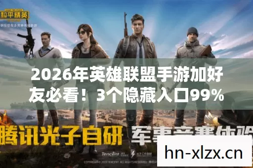 2026年英雄联盟手游加好友必看！3个隐藏入口99%玩家不知道