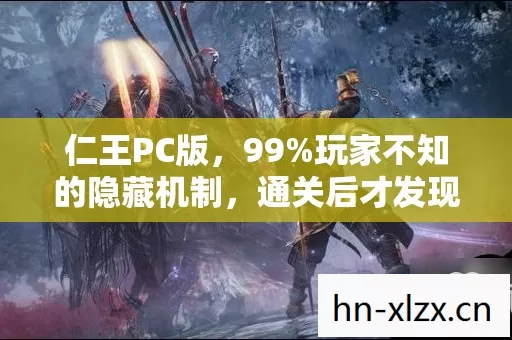 仁王PC版,99%玩家不知的隐藏机制,通关后才发现自己竟是菜鸟! 仁王PC版,99%玩家不知的隐藏机制,通关后才发现自己竟是菜鸟!