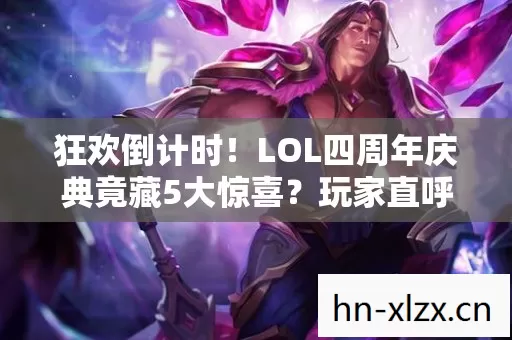 狂欢倒计时!LOL四周年庆典竟藏5大惊喜?玩家直呼,不敢信! 狂欢倒计时!LOL四周年庆典竟藏5大惊喜?玩家直呼,不敢信!