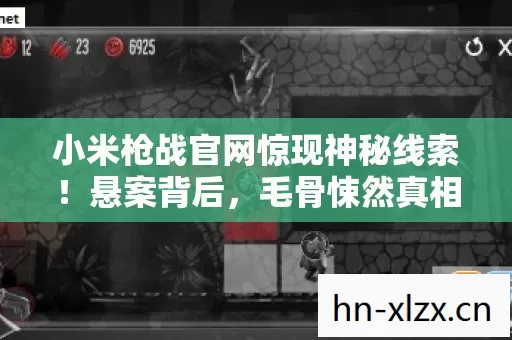 小米枪战官网惊现神秘线索!悬案背后,毛骨悚然真相待揭 小米枪战官网惊现神秘线索!悬案背后,毛骨悚然真相待揭
