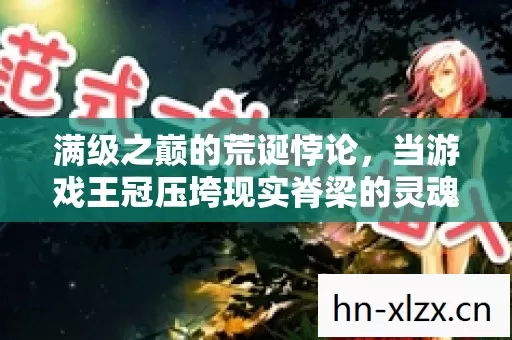 满级之巅的荒诞悖论,当游戏王冠压垮现实脊梁的灵魂震颤 满级之巅的荒诞悖论,当游戏王冠压垮现实脊梁的灵魂震颤