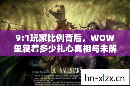 9:1玩家比例背后,WOW里藏着多少扎心真相与未解之谜? 9:1玩家比例背后,WOW里藏着多少扎心真相与未解之谜?