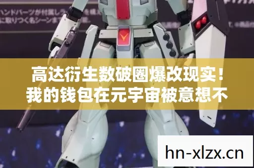 高达衍生数破圈爆改现实!我的钱包在元宇宙被意想不到的周边榨干了 高达衍生数破圈爆改现实!我的钱包在元宇宙被意想不到的周边榨干了