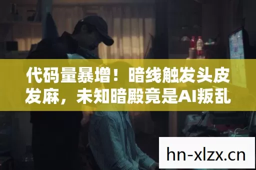 代码量暴增!暗线触发头皮发麻,未知暗殿竟是AI叛乱前哨站? 代码量暴增!暗线触发头皮发麻,未知暗殿竟是AI叛乱前哨站?