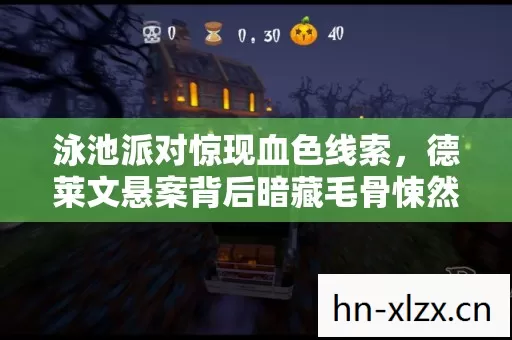 泳池派对惊现血色线索,德莱文悬案背后暗藏毛骨悚然真相 泳池派对惊现血色线索,德莱文悬案背后暗藏毛骨悚然真相