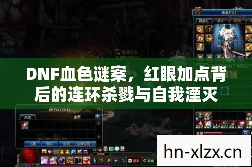 DNF血色谜案,红眼加点背后的连环杀戮与自我湮灭 DNF血色谜案,红眼加点背后的连环杀戮与自我湮灭