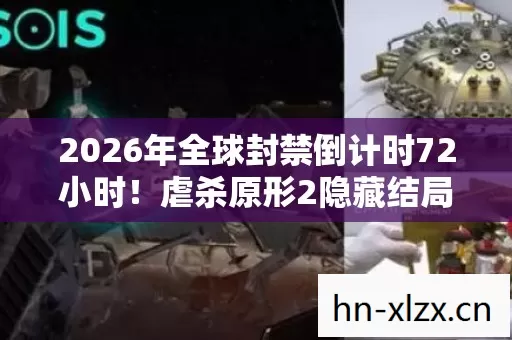 2026年全球封禁倒计时72小时!虐杀原形2隐藏结局将颠覆人类认知? 2026年全球封禁倒计时72小时!虐杀原形2隐藏结局将颠覆人类认知?