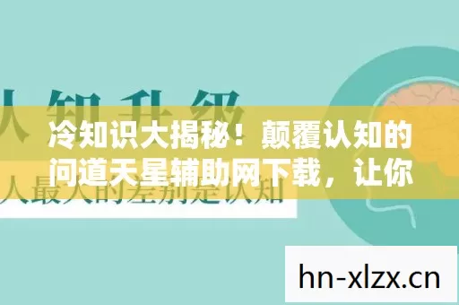 冷知识大揭秘！颠覆认知的问道天星辅助网下载，让你目瞪口呆！