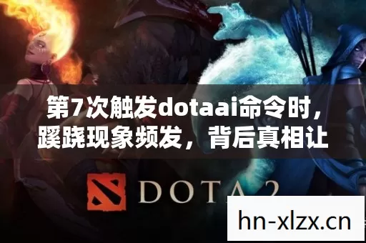 第7次触发dotaai命令时，蹊跷现象频发，背后真相让人后背发凉