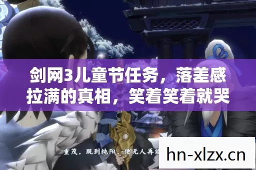剑网3儿童节任务,落差感拉满的真相,笑着笑着就哭了 剑网3儿童节任务,落差感拉满的真相,笑着笑着就哭了