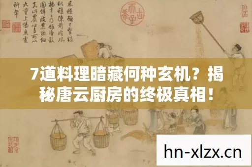 7道料理暗藏何种玄机?揭秘唐云厨房的终极真相! 7道料理暗藏何种玄机?揭秘唐云厨房的终极真相!