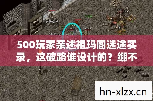 500玩家亲述祖玛阁迷途实录,这破路谁设计的?绷不住了! 500玩家亲述祖玛阁迷途实录,这破路谁设计的?绷不住了!