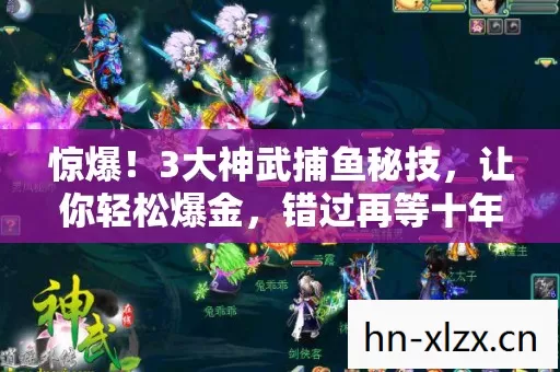 惊爆!3大神武捕鱼秘技,让你轻松爆金,错过再等十年? 惊爆!3大神武捕鱼秘技,让你轻松爆金,错过再等十年?