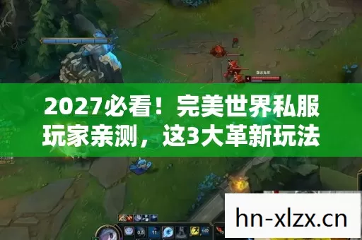 2027必看!完美世界私服玩家亲测,这3大革新玩法让我彻底破防! 2027必看!完美世界私服玩家亲测,这3大革新玩法让我彻底破防!