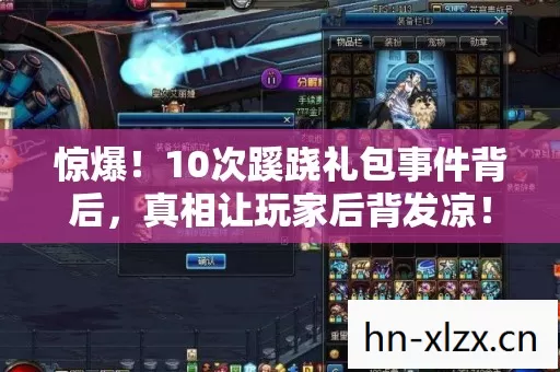 惊爆!10次蹊跷礼包事件背后,真相让玩家后背发凉! 惊爆!10次蹊跷礼包事件背后,真相让玩家后背发凉!