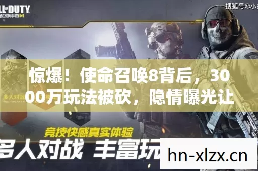 惊爆!使命召唤8背后,3000万玩法被砍,隐情曝光让人吓一跳! 惊爆!使命召唤8背后,3000万玩法被砍,隐情曝光让人吓一跳!