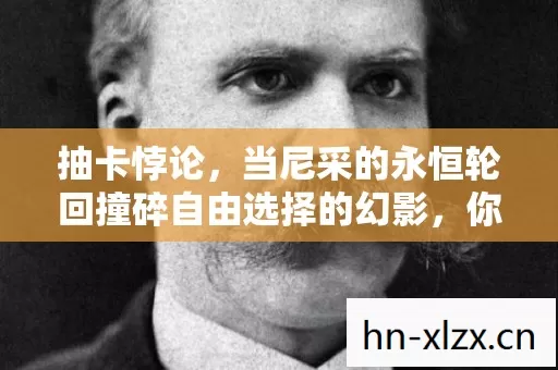 抽卡悖论,当尼采的永恒轮回撞碎自由选择的幻影,你的灵魂震颤了吗? 抽卡悖论,当尼采的永恒轮回撞碎自由选择的幻影,你的灵魂震颤了吗?
