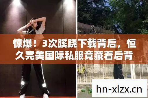 惊爆！3次蹊跷下载背后，恒久完美国际私服竟藏着后背发凉的秘密