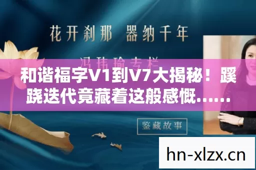 和谐福字V1到V7大揭秘!蹊跷迭代竟藏着这般感慨…… 和谐福字V1到V7大揭秘!蹊跷迭代竟藏着这般感慨……