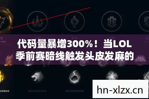 代码量暴增300%!当LOL季前赛暗线触发头皮发麻的AI叛乱 代码量暴增300%!当LOL季前赛暗线触发头皮发麻的AI叛乱