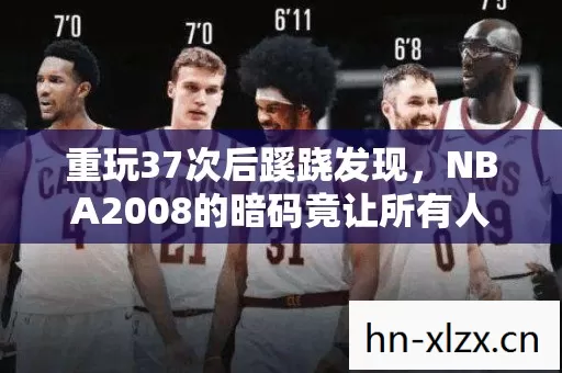 重玩37次后蹊跷发现,NBA2008的暗码竟让所有人后背发凉 重玩37次后蹊跷发现,NBA2008的暗码竟让所有人后背发凉