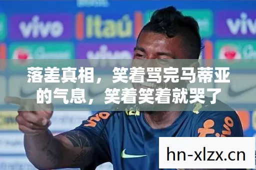 落差真相，笑着骂完马蒂亚的气息，笑着笑着就哭了
