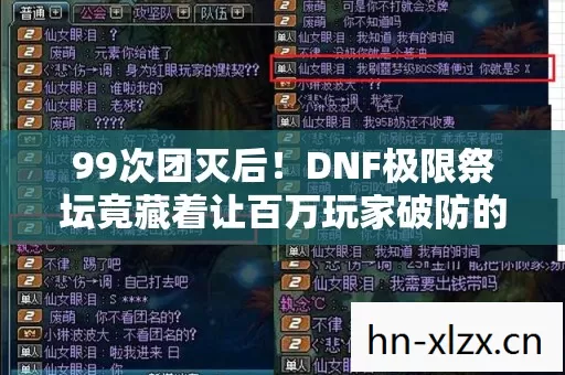 99次团灭后！DNF极限祭坛竟藏着让百万玩家破防的终极秘密？