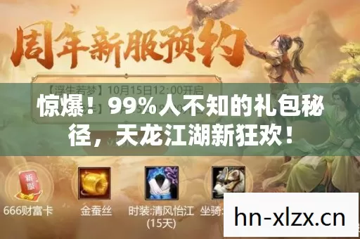 惊爆！99%人不知的礼包秘径，天龙江湖新狂欢！
