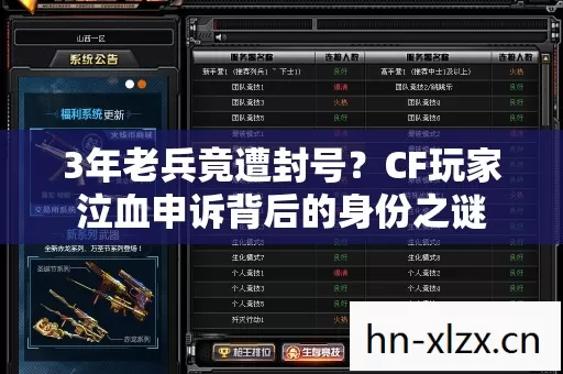 3年老兵竟遭封号?CF玩家泣血申诉背后的身份之谜 3年老兵竟遭封号?CF玩家泣血申诉背后的身份之谜